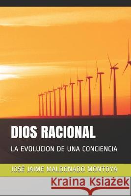 Dios Racional: La Evolucion de Una Conciencia Jose Jaime Maldonad 9781688309050 Independently Published