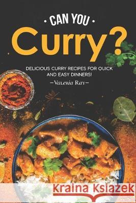 Can You Curry?: Delicious Curry Recipes for Quick and Easy Dinners! Valeria Ray 9781688318694