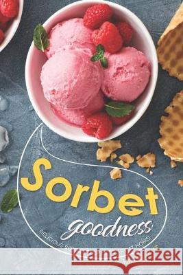 Sorbet Goodness: Delicious Sorbet Recipes to Try at Home! Valeria Ray 9781688319400