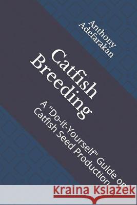 Catfish Breeding: A Do-it-Yourself Guide on Catfish Seed Production Adefarakan, Anthony 9781688335035 Independently Published