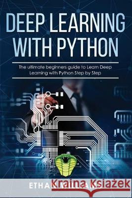 Deep Learning with Python: The ultimate beginners guide to Learn Deep Learning with Python Step by Step Ethan Williams 9781688367180