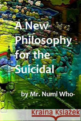 A New Philosophy for the Suicidal Numi Who- 9781688388673 Independently Published