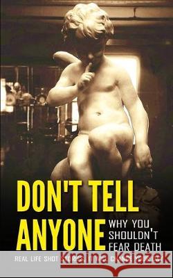 Don't Tell Anyone, Why You Shouldn't Fear Death: Real Life Shot Stories, It Will Change Your Day Sathish Kumar Amelia Betsy 9781688396746 Independently Published