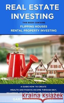 Real Estate Investing: This Book Contains Flipping Houses + Rental Property Investing. A Guide How to Create Wealth and Passive Income throug Gary Brandon Scott 9781688399556