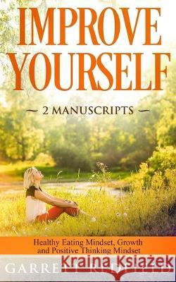 Improve Yourself: 2 Manuscripts - Healthy Eating Mindset, Growth and Positive Thinking Mindset Garrett Redfield 9781688402003 Independently Published