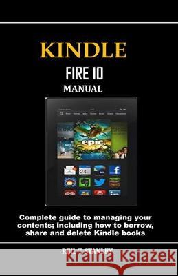 Kindle Fire 10 Manual: Complete guide to managing your contents; including how to borrow, share and delete Kindle books Reil T. Stanley 9781688411180 Independently Published