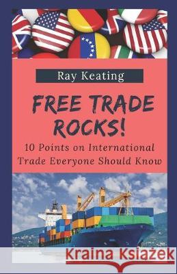 Free Trade Rocks!: 10 Points on International Trade Everyone Should Know Ray Keating 9781688412453 Independently Published