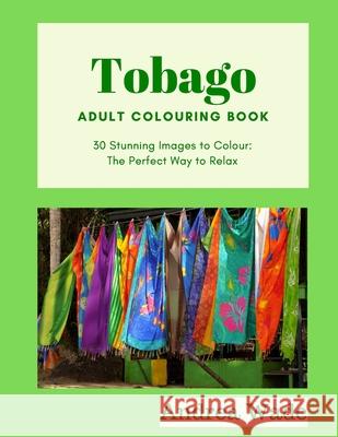 Tobago Adult Colouring Book: 30 Stunning Images to Colour: The Perfect Way to Relax Andrea Wade 9781688419506 Independently Published
