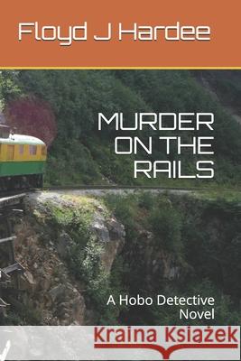 Murder on the Rails: A Hobo Detective Novel Floyd J. J., Jr. Hardee 9781688419735