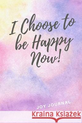 I Choose To Be Happy Now! Joy Journal 9781688420335