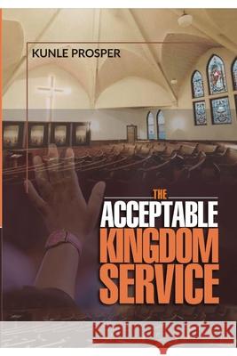 The Acceptable Kingdom Service Kunle Prosper 9781688422162 Independently Published