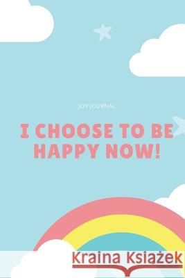 I Choose to Be Happy Now! Joy Journal 9781688422650