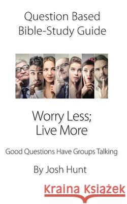 Question Based Bible Study Guide -- Worry Less; Live More: Good Questions Have Groups Talking Josh Hunt 9781688438958