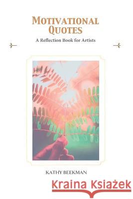 Motivational Quotes: A Reflection Book for Artists Kathy Beekman   9781688439016