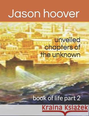 unveiled chapters of the unknown: book of life part 2 Jason Hoover 9781688443914