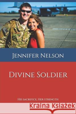 Divine Soldier: His Sacrifice, Her Strength Nathan B. Nelson Bethany McShurley Jennifer L. Nelson 9781688444607 Independently Published