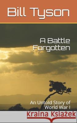 A Battle Forgotten: An Untold Story of World War I Bill Tyson 9781688444935 Independently Published