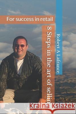 The 8 Steps in the Art of Selling: For success in retail Robert A. LaFrance 9781688454132 Independently Published