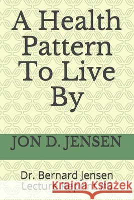 A Health Pattern To Live By Jon D. Jensen 9781688464971 Independently Published