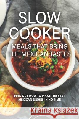 Slow Cooker Meals That Bring the Mexican Tastes: Find Out How to Make the Best Mexican Dishes in No Time Allie Allen 9781688477445