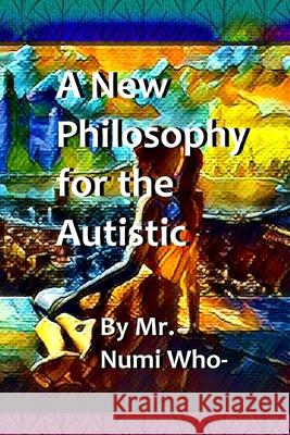 A New Philosophy for the Autistic Numi Who- 9781688482128 Independently Published