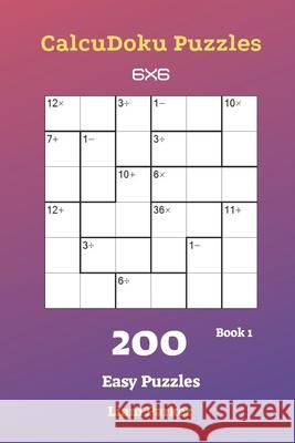 CalcuDoku Puzzles - 200 Easy Puzzles 6x6 Book 1 Liam Parker 9781688486157