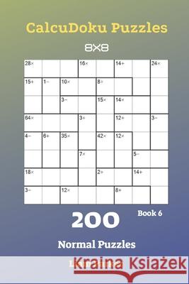 CalcuDoku Puzzles - 200 Normal Puzzles 8x8 Book 6 Liam Parker 9781688494404