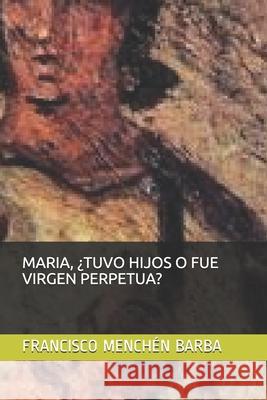 Maria, ¿tuvo Hijos O Fue Virgen Perpetua? Menchen Barba, Francisco 9781688510210 Independently Published