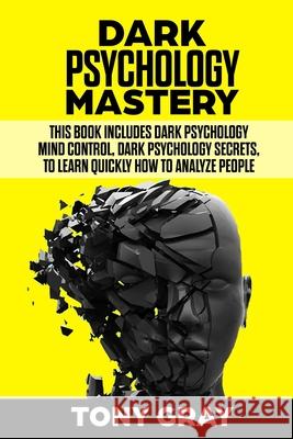 Dark Psychology Mastery: This book includes Dark psychology mind control, Dark psychology secrets, to learn quickly how to analyze people Tony Gray 9781688560222 Independently Published