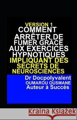 Comment Arrêter De Fumer Grâce Aux Exercices Hypnotiques Impliquant Des Secrets De Neurosciences Ousmane, Docpolyvalent Oumarou 9781688574977 Independently Published