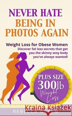 Weight Loss For Obese Women: Never Hate Being in Photos Again! - Discover the Fat Loss Secrets that Get You the Skinny Sexy Body You've Always Want Rebecca Green 9781688588608
