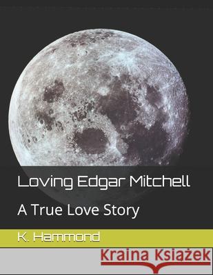 Loving Edgar Mitchell: A True Love Story K. S. Hammond 9781688592810 Independently Published