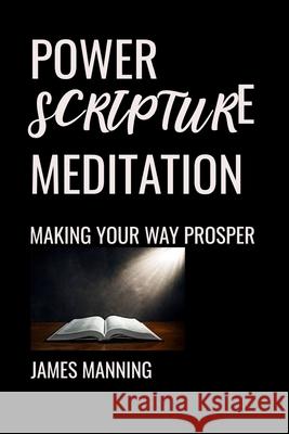 Power Scripture Meditation: Making Your Way Prosper James R. Manning 9781688594609 Independently Published