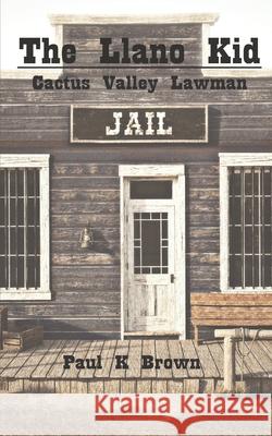 The Llano Kid: Cactus Valley Lawman Paul K. Brown 9781688596023 Independently Published