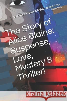 The Story of Alice Blaine: Suspense, Love, Mystery & Thriller! Love Obiri-Yeboah Emmanuel Arko-Mensah 9781688599789