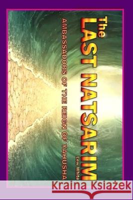 Last Natsarim: Ambassadors Of The Reign Of Yahusha Lew White 9781688603240 Independently Published