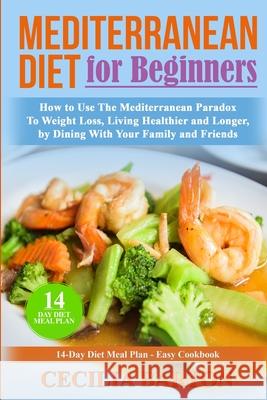 Mediterranean Diet for Beginners: How to Use the Mediterranean Diet Paradox to Weight Loss, Living Healthier and Longer, by Dining with Your Family an Cecilia Barton 9781688614598 Independently Published