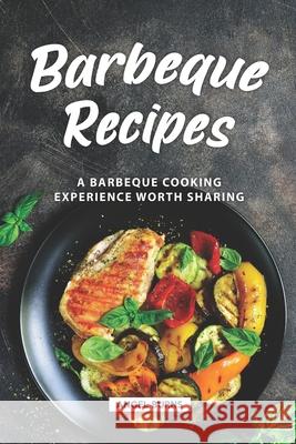 Barbeque Recipes: A Barbeque Cooking Experience Worth Sharing Angel Burns 9781688640108