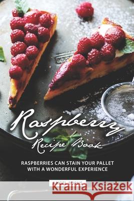 Raspberry Recipe Book: Raspberries Can Stain Your Pallet with A Wonderful Experience Angel Burns 9781688640160