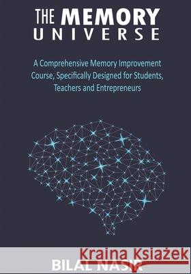The Memory Universe: A Comprehensive Memory Improvement Course, Specifically Designed for Students, Teachers and Entrepreneurs Bilal Nasir 9781688651111