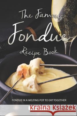 The Famous Fondue Recipe Book: Fondue in A Melting Pot to Eat Together Angel Burns 9781688658714