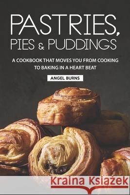 Pastries, Pies and Puddings: A Cookbook that Moves You from Cooking to Baking in a Heart Beat Angel Burns 9781688658899 Independently Published
