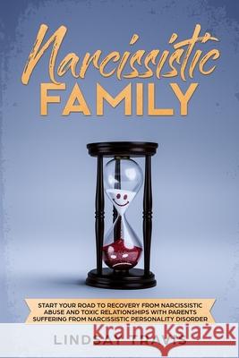 Narcissistic Family: Start your Road to Recovery from Narcissistic Abuse and Toxic Relationships with Parents Suffering from Narcissistic P Lindsay Travis 9781688659407 Independently Published