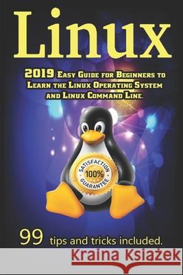 Linux: 2019 Easy Guide for Beginners to Learn the Linux Operating System and Linux Command Line. 99 tips and tricks included Willard Drake 9781688712454 