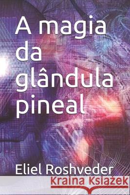 A magia da glândula pineal Roshveder, Eliel 9781688725249 Independently Published