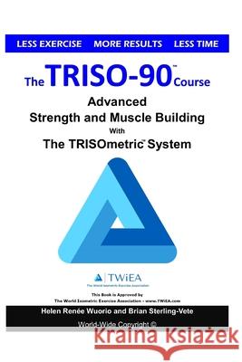 The TRISO90 Course: Advanced Strength and Muscle Building with The TRISOmetrics Exercise System. Helen Renee Wuorio Brian Sterling-Vete 9781688726598