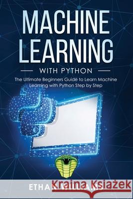 Machine Learning with Python: The Ultimate Beginners Guide to Learn Machine Learning with Python Step by Step Ethan Williams 9781688731004 Independently Published