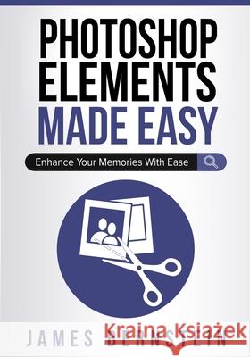 Photoshop Elements Made Easy: Enhance Your Memories With Ease James Bernstein 9781688736351 Independently Published