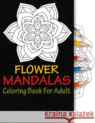 Flower Mandalas Coloring Book For Adult: 50 Unique Mandalas For Relax Meditation And Anti - Stress J. W. Lovgren 9781688779693 Independently Published