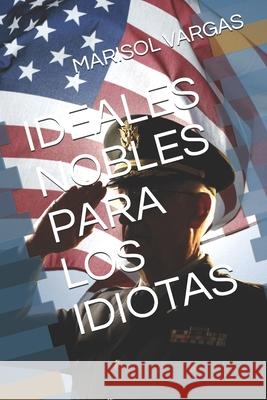 Ideales Nobles Para Los Idiotas Marisol Vargas 9781688781337